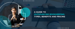 A Guide To Outsourcing Bookkeeping - Types, Benefits and Pricing
